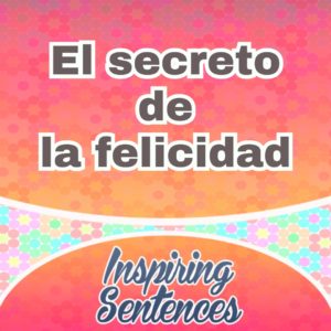 El secreto de la felicidad - Inspiring sentences