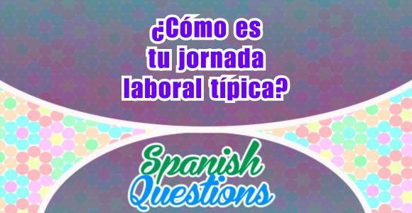 ¿Cómo es tu jornada laboral típica - Spanish questions